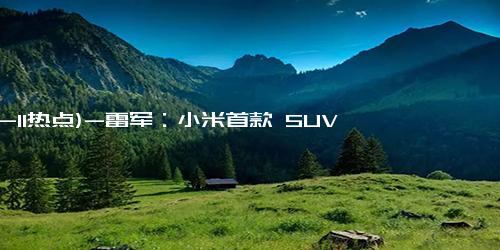 (12-11热点)-雷军：小米首款 SUV 车型 YU7 名称直接读 Y-U-7